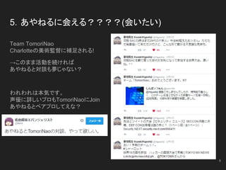 5．あやねるに会える？？？？(会いたい)
Team TomoriNao
Charlotteの美術監督に補足される!
→このまま活動を続ければ
あやねると対談も夢じゃない？
われわれは本気です。
声優に詳しいプロもTomoriNaoにJoin
あやねるとペアプロしてえな？
8
 
