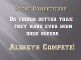Do things better than
they have ever been
done before.
Always Compete!
 