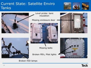 Current State: Satellite Enviro
Tanks
10
Level probe: bare
insulation
Missing enclosure door
Broken HID lamps
Missing bolts
Broken PB’s, Pilot lights
 
