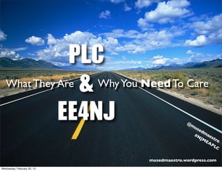PLC	 
&	 
EE4NJ
What They Are WhyYou Need To Care
@musedmaestro
musedmaestro.wordpress.com
#NJMEAPLC
Wednesday, February 20, 13
 