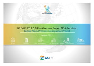 GS E&C, KD 1.5 Billion Overseas Project NOA Received
Kuwait Wara Pressure Maintenance Project
August, 2011August, 2011
 
