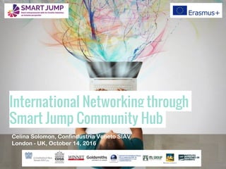 International Networking through
Smart Jump Community Hub
Celina Solomon, Confindustria Veneto SIAV
London - UK, October 14, 2016
 
