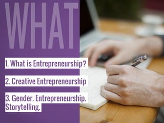 1. What is Entrepreneurship?
2. Creative Entrepreneurship
3. Gender, Entrepreneurship.
Storytelling.
 