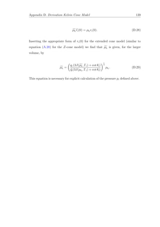 Appendix D. Derivation Kelvin Cone Model 139
ρδi
ri(0) = ρδi
ri(0). (D.28)
Inserting the appropriate form of ri(0) for the extended cone model (similar to
equation (A.20) for the Z-cone model) we ﬁnd that ρδi
is given, for the larger
volume, by
ρδi
=
qi (3J(ρδi
, Γi) + cot θi)
qi(3J(ρδi
, Γ1) + cot θi)
1
3
ρδi
. (D.29)
This equation is necessary for explicit calculation of the pressure pi deﬁned above.
 