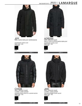 13
MENS SS16
2ND DELIVERY:09/15 - 10/15 2016 X
PRICE: $ PRICE: $
PRICE: $215 PRICE: $170
MSRP: $ MSRP: $
MSRP: $495 MSRP: $395
JEFF ADREAN
CHASE JAID
SIZES: XXS - XXL SIZES: XXS - XXL
SIZES: XXS - XXL SIZES: XXS - XXL
COLORS: COLORS:
COLORS: COLORS:
SHELL: WATER REPELLENT HERRINGBONE
ASYMMETRIC DOWN COAT
SHELL: MEMORY SHAPE
SHELL2: POLY/COTTON WATER REPELLENT
ASYMMETRIC DOWN COAT
SHELL: MEMORY SHAPE
COMBO: LAMB LEATHER
HOODED DOWN JACKET W/ LEATHER SLEEVES
SHELL: MEMORY SHAPE
COMBO: LAMB LEATHER
TWO-WAY BOMBER DOWN JACKET
BLACK BLACK
BLACK BLACK
 