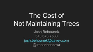 The Cost of
Not Maintaining Trees
Josh Behounek
573.673.7530
josh.behounek@davey.com
@treesrtheanswr
 