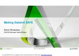 Join us on Twitter: #AU2014
Making Gatwick SAFE
Simon Richardson
CAD/GIS Manager Gatwick Airport
You created this PDF from an application that is not licensed to print to novaPDF printer (http://www.novapdf.com)
 