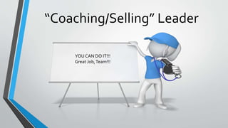 “Coaching/Selling” Leader
YOU CAN DO IT!!!
Great Job,Team!!!
 