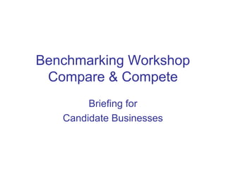 Benchmarking Workshop
Compare & Compete
Briefing for
Candidate Businesses
 