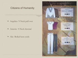 Citizens of Humanity
 Angelica- V-Neck pull over
 Annette- V-Neck thermal
 Alie- Rolled hem cords
 