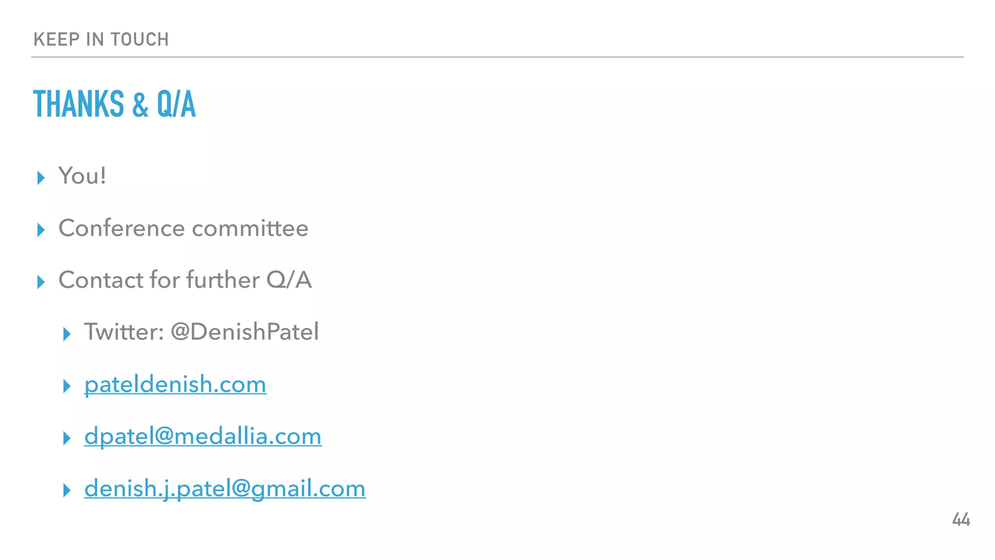 KEEP IN TOUCH
THANKS & Q/A
▸ You!
▸ Conference committee
▸ Contact for further Q/A
▸ Twitter: @DenishPatel
▸ pateldenish.com
▸ dpatel@medallia.com
▸ denish.j.patel@gmail.com
44
 