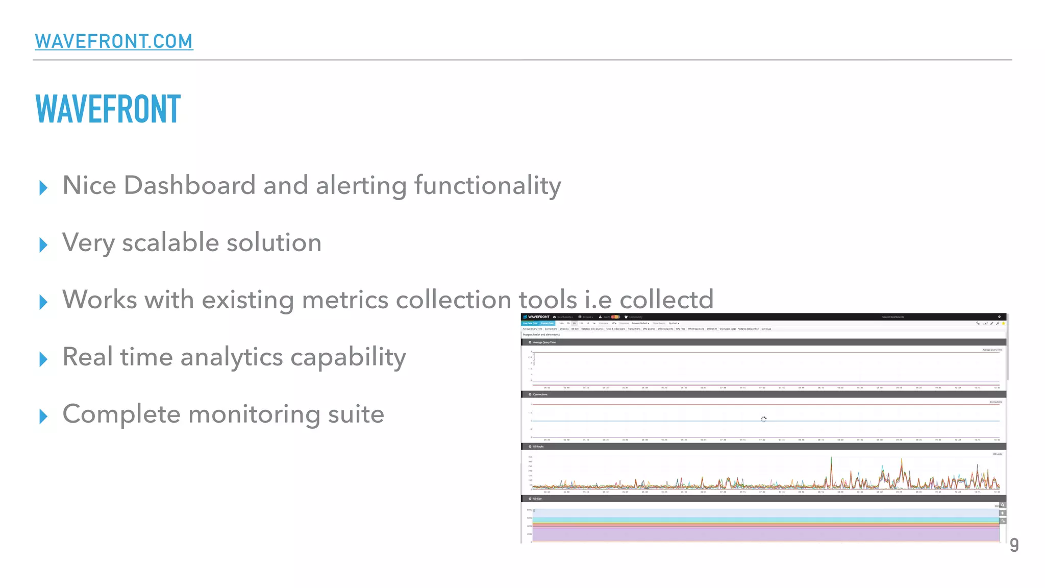 WAVEFRONT.COM
WAVEFRONT
▸ Nice Dashboard and alerting functionality
▸ Very scalable solution
▸ Works with existing metrics collection tools i.e collectd
▸ Real time analytics capability
▸ Complete monitoring suite
9
 