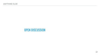 ANYTHING ELSE
OPEN DISCUSSION
43
 
