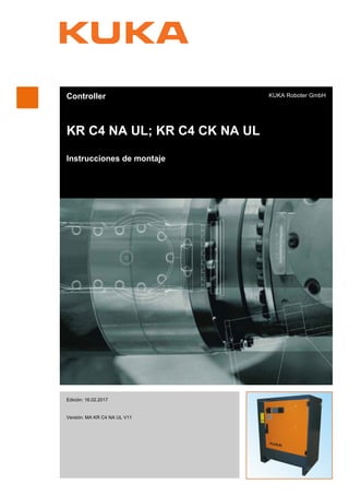Controller
KR C4 NA UL; KR C4 CK NA UL
Instrucciones de montaje
KUKA Roboter GmbH
Edición: 16.02.2017
Versión: MA KR C4 NA UL V11
KR C4 NA UL;
KR C4 CK NA
UL
 