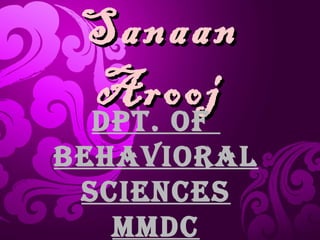 SanaanSanaan
AroojArooj
Dpt. Of
BehaviOral
ScienceS
MMDc
 
