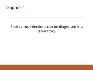 Diagnosis
Ebola virus infections can be diagnosed in a
laboratory.
 