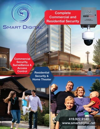 Complete
Commercial and
Residential Security
Residential
Security &
Home Theater
Commercial
Security,
Surveillance &
Access
Control
419.922.9140
www.smartdigital.net
 
