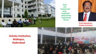 Ashoka Institution,
Malkapur,
Hyderabad
Prof.S.Rajendiran,
Ashoka Institution
Basic
and
fundamental
to be
recollected
while joining
Engineering
Stream
 