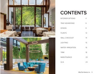 3GSky Plant Systems, Inc.
CONTENTS
INTERIOR OPTIONS
TRAY ADVANTAGE
DESIGN
PLANTS
WALL CHECKLIST
LIGHTING
WATER / IRRIGATION
TRIM
MAINTENANCE
Q+A
4
6
8
12
14
15
16
18
20
23
 