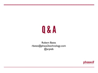 Q & A
Robert Bates
rbates@phase2technology.com
@arpieb
 
