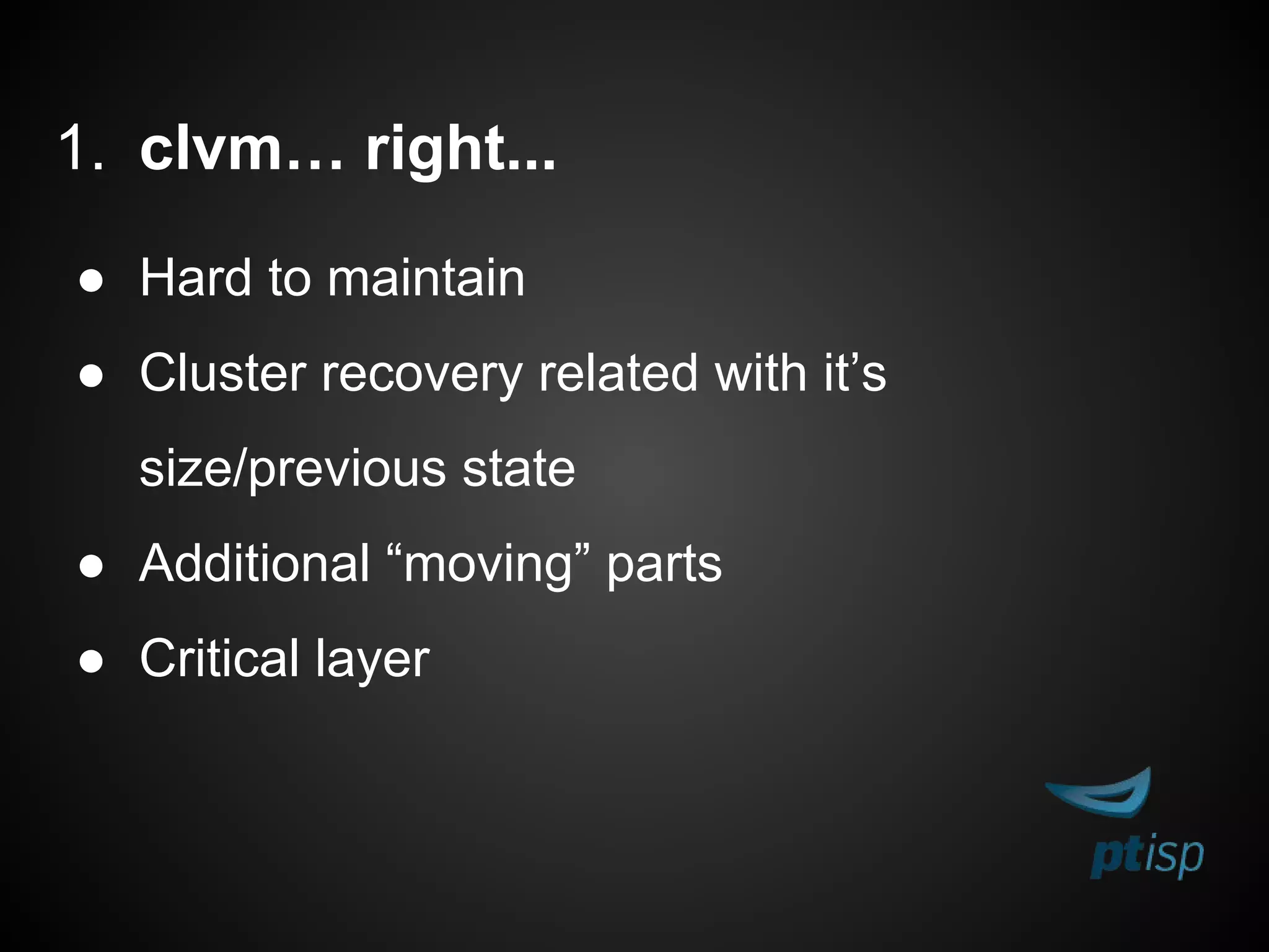 1. clvm… right...
● Hard to maintain
● Cluster recovery related with it’s
size/previous state
● Additional “moving” parts
● Critical layer
 