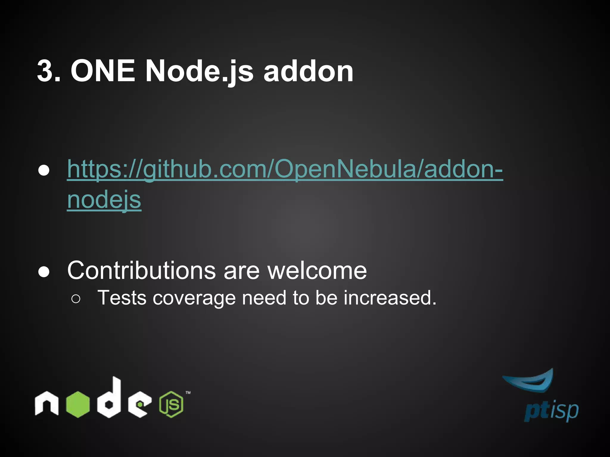 3. ONE Node.js addon
● https://github.com/OpenNebula/addon-
nodejs
● Contributions are welcome
○ Tests coverage need to be increased.
 