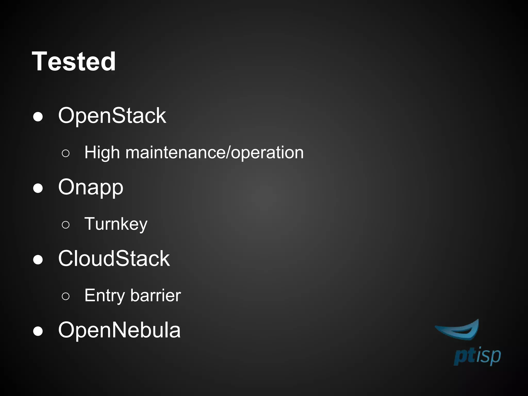 Tested
● OpenStack
○ High maintenance/operation
● Onapp
○ Turnkey
● CloudStack
○ Entry barrier
● OpenNebula
 
