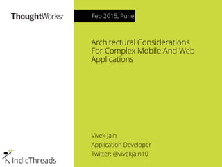 Architectural Considerations
For Complex Mobile And Web
Applications
Vivek Jain
Application Developer
Twitter: @vivekjain10
Feb 2015, Pune
 