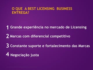 O QUE A BEST LICENSING BUSINESS
ENTREGA?
1
2
3 Constante suporte e fortalecimento das Marcas
Marcas com diferencial competitivo
Grande experiência no mercado de Licensing
4 Negociação justa
 