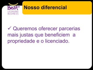Nosso diferencial
 Queremos oferecer parcerias
mais justas que beneficiem a
propriedade e o licenciado.
 