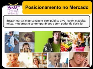Posicionamento no MercadoO cenário atual
Buscar marcas e personagens com público alvo jovem e adulto,
misto, modernos e contemporâneos e com poder de decisão.
 