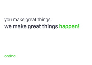 you make great things.
we make great things happen!
onside
 