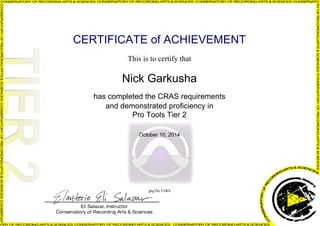 CERTIFICATE of ACHIEVEMENT
This is to certify that
Nick Garkusha
has completed the CRAS requirements
and demonstrated proficiency in
Pro Tools Tier 2
October 10, 2014
g6gThLYJWb
Powered by TCPDF (www.tcpdf.org)
 