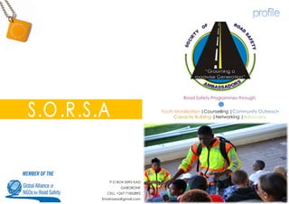 Road Safety Programmes through:
Youth Mobilization |Counselling |Community Outreach
Capacity Building |Networking |Advocacy
P O BOX 2093 AAD
GABORONE
CELL: +267 71852892
Email:sorsa@gmail.com
 
