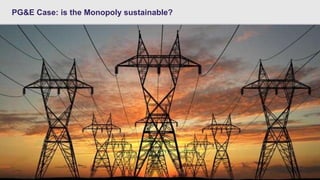 - 1 -Hult International Business School – MBA Class 2016 – Golden Gate – Team 8 Mod. A – Economics
PG&E Case: is the Monopoly sustainable?
 