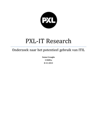 PXL-IT Research
Onderzoek naar het potentieel gebruik van ITIL
Senne Croughs
3 SWM a
8-11-2013
 
