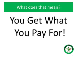 What does that mean?
You Get What
You Pay For!
3
 
