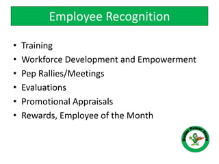 Employee Recognition
• Training
• Workforce Development and Empowerment
• Pep Rallies/Meetings
• Evaluations
• Promotional Appraisals
• Rewards, Employee of the Month
 
