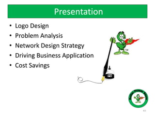 Presentation
• Logo Design
• Problem Analysis
• Network Design Strategy
• Driving Business Application
• Cost Savings
43
 