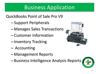 Business Application
49
QuickBooks Point of Sale Pro V9
–Support Peripherals
–Manages Sales Transactions
–Customer Information
–Inventory Tracking
– Accounting
–Management Reports
–Business Intelligence Analysis Reports
 