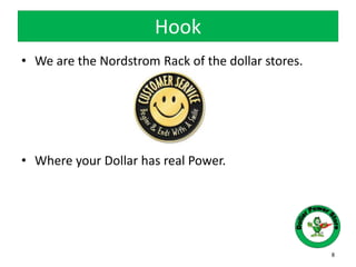 Hook
8
• We are the Nordstrom Rack of the dollar stores.
• Where your Dollar has real Power.
 