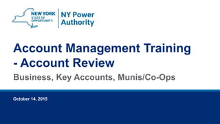 October 14, 2015
Account Management Training
- Account Review
Business, Key Accounts, Munis/Co-Ops
 
