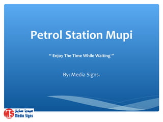 “ Enjoy The Time While Waiting ”
By: Media Signs.
Petrol Station Mupi
 