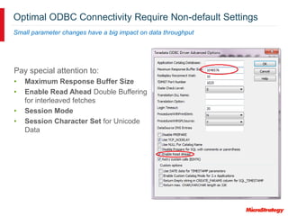 Optimal ODBC Connectivity Require Non-default Settings
Small parameter changes have a big impact on data throughput
Pay special attention to:
• Maximum Response Buffer Size
• Enable Read Ahead Double Buffering
for interleaved fetches
• Session Mode
• Session Character Set for Unicode
Data
 