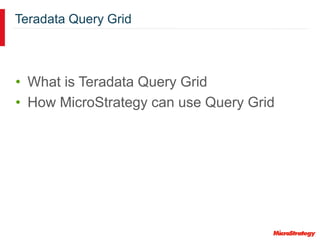 Teradata Query Grid
• What is Teradata Query Grid
• How MicroStrategy can use Query Grid
 
