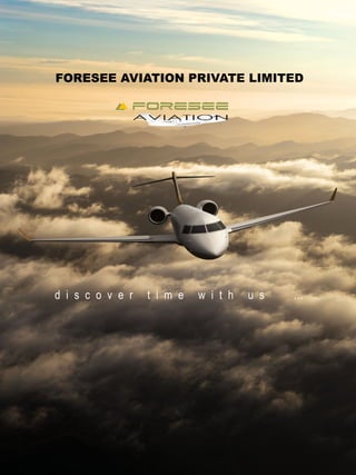 d i s c o v e r t i m e w i t h u s …
FORESEE AVIATION PRIVATE LIMITED
 
