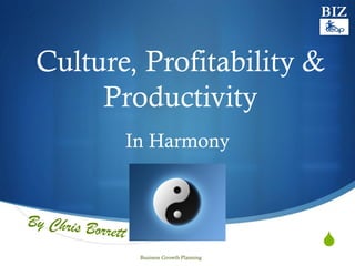 S
Culture, Profitability &
Productivity
In Harmony
BIZ
Business Growth Planning
 