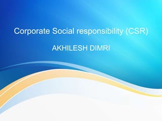 Corporate Social responsibility (CSR)
AKHILESH DIMRI
 