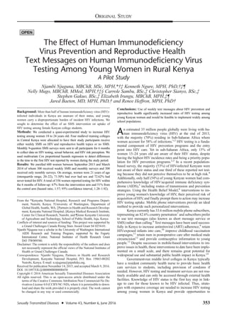 The Effect of Human Immunodeficiency
Virus Prevention and Reproductive Health
Text Messages on Human Immunodeficiency Virus
Testing Among Young Women in Rural Kenya
A Pilot Study
Njambi Njuguna, MBChB, MSc, MPH,*†‡ Kenneth Ngure, MPH, PhD,†‡¶
Nelly Mugo, MBChB, MMed, MPH,†‡§ Carrole Sambu, BSc,‡ Christopher Sianyo, BSc,‡
Stephen Gakuo, BSc,‡ Elizabeth Irungu, MBChB, MPH,‡¶
Jared Baeten, MD, MPH, PhD,† and Renee Heffron, MPH, PhD†
Background: More than half of human immunodeficiency virus (HIV)–
infected individuals in Kenya are unaware of their status, and young
women carry a disproportionate burden of incident HIV infections. We
sought to determine the effect of an SMS intervention on uptake of
HIV testing among female Kenyan college students.
Methods: We conducted a quasi-experimental study to increase HIV
testing among women 18 to 24 years old. Four midlevel training colleges
in Central Kenya were allocated to have their study participants receive
either weekly SMS on HIV and reproductive health topics or no SMS.
Monthly 9-question SMS surveys were sent to all participants for 6 months
to collect data on HIV testing, sexual behavior, and HIV risk perception. We
used multivariate Cox proportional hazards regression to detect differences
in the time to the first HIV test reported by women during the study period.
Results: We enrolled 600 women between September 2013 and March
2014 of whom 300 received weekly SMS and monthly surveys and 300
received only monthly surveys. On average, women were 21 years of age
(interquartile range, 20–22), 71.50% had ever had sex and 72.62% had
never tested for HIV. A total of 356 women reported testing for HIV within
the 6 months of follow-up: 67% from the intervention arm and 51% from
the control arm (hazard ratio, 1.57; 95% confidence interval, 1.28–1.92).
Conclusions: Use of weekly text messages about HIV prevention and
reproductive health significantly increased rates of HIV testing among
young Kenyan women and would be feasible to implement widely among
school populations.
An estimated 35 million people globally were living with hu-
man immunodeficiency virus (HIV) at the end of 2013,
with the majority (70%) residing in Sub-Saharan Africa where
women account for 58% of infections.1,2
HIV testing is a funda-
mental component of HIV prevention programs and the entry
point into HIV care. Yet in sub-Saharan Africa, only 15% of
women 15–24 years old are aware of their HIV status, despite
having the highest HIV incidence rates and being a priority popu-
lation for HIV prevention programs.2,3
In a recent population-
based survey, the majority (53%) of HIV-infected Kenyans were
not aware of their status and one third of these reported not test-
ing because they did not perceive themselves to be at high risk.4
Additionally, only half (54%) of young Kenyan women had com-
prehensive knowledge of HIV/acquired immune deficiency syn-
drome (AIDS),5
including routes of transmission and prevention
strategies. Using the Health Belief Model,6
interventions to im-
prove young women's knowledge of HIV, their perceived risk of
acquisition of HIV, and finally prompt them to action may increase
HIV testing uptake. Mobile phone interventions provide an ideal
method to provide such personalized interventions.
Kenya currently has 33.6 million mobile phone subscribers,
representing an 82.6% country penetration7
and subscribers prefer
to use text messages (also known as short message service or
SMS) rather than calling.8
Text messages have been used success-
fully in Kenya to increase antiretroviral (ART) adherence,9
retain
HIV-exposed infants into care,10
improve childhood vaccination
campaigns,11
retain men in postoperative care after medical male
circumcision12
and provide contraceptive information to young
people.13
Despite successes in mobile-based interventions to im-
prove issues in health, these interventions to date have been imple-
mented on a small scale, and there remains great potential for
widespread use and substantial public health impact in Kenya.14
Government-run middle level colleges in Kenya typically
have a resident community health nurse to provide basic health
care services to students, including provision of condoms if
needed. However, HIV testing and treatment services are not rou-
tinely available and can only be accessed through external health
facilities. Knowledge of HIV status is the first key step in link-
age to care for those known to be HIV infected. Thus, strate-
gies with expansive coverage are needed to increase HIV testing
among young women in Kenya and provide opportunities to
From the *Kenyatta National Hospital, Research and Programs Depart-
ment, Nairobi, Kenya; †University of Washington, Department of
Global Health, Seattle, WA; ‡Partners in Health and Research Develop-
ment, Kenyatta National Hospital; §Kenya Medical Research Institute,
Center for Clinical Research, Nairobi; and ¶Jomo Kenyatta University
of Agriculture and Technology, School of Public Health, Juja, Kenya
Conflicts of interest and sources of funding: This project was supported by
a Grand Challenges Canada Rising Stars Award Grant S4 0254-01.
Njambi Njuguna was a scholar in the University of Washington International
AIDS Research and Training Program, supported by the Fogarty
International Center, National Institutes of Health Research Grant
D43 TW009580.
Disclaimer: The content is solely the responsibility of the authors and does
not necessarily represent the official views of the National Institutes of
Health or Grand Challenges Canada.
Correspondence: Njambi Njuguna, Partners in Health and Research
Development, Kenyatta National Hospital, P.O. Box 19865-00202
Nairobi, Kenya. E-mail: n.njuguna@pipsthika.org.
Received for publication November 14, 2015, and accepted March 9, 2016.
DOI: 10.1097/OLQ.0000000000000450
Copyright © 2016 American Sexually Transmitted Diseases Association
All rights reserved. This is an open-access article distributed under the
terms of the Creative Commons Attribution-Non Commercial-No De-
rivatives License 4.0 (CCBY-NC-ND), where it is permissible to down-
load and share the work provided it is properly cited. The work cannot
be changed in any way or used commercially.
ORIGINAL STUDY
Sexually Transmitted Diseases • Volume 43, Number 6, June 2016 353
 