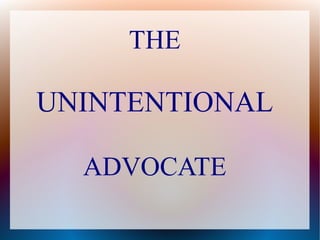 THE
UNINTENTIONAL
ADVOCATE
 